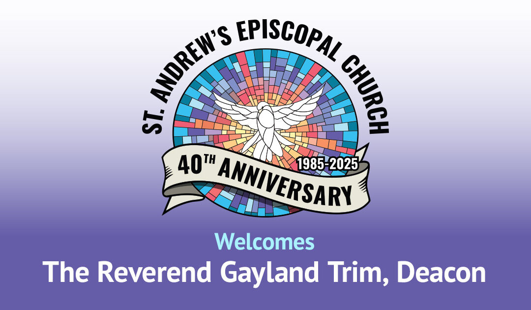 St. Andrew’s 40th Anniversary Guest: The Reverend Gayland Trim, Deacon